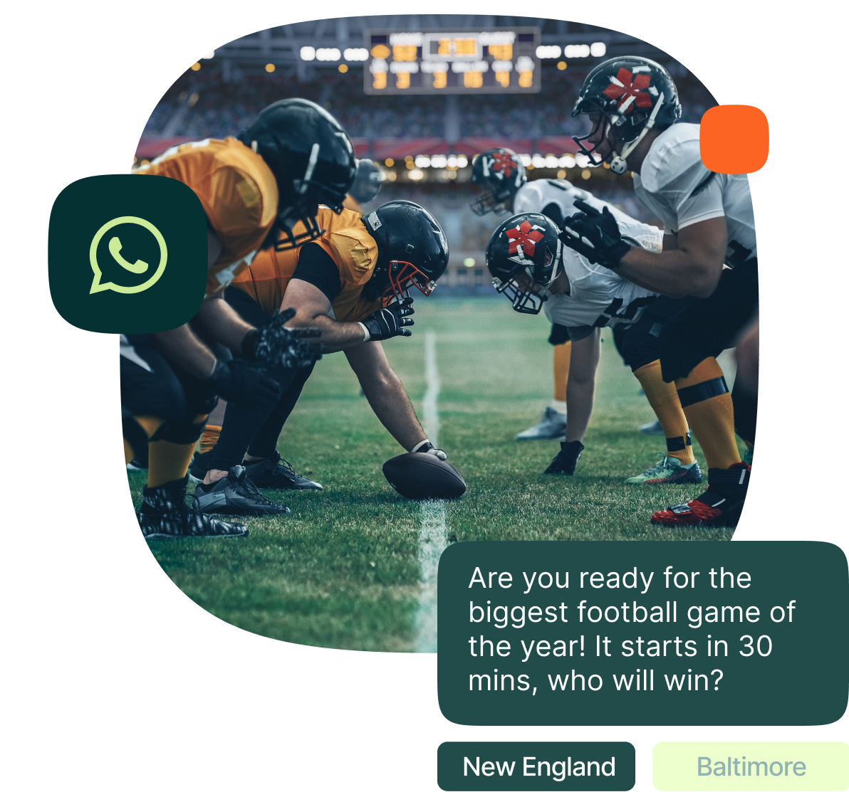 Two opposing American football teams, one in black and orange and the other in white and black uniforms with helmets, are lined up at the line of scrimmage on a grass field in a packed stadium. Overlaying the image is a dark green chat bubble reading: “Are you ready for the biggest football game of the year! It starts in 30 mins, who will win?” Below this message are two buttons labeled “New England” and “Baltimore,” the latter in a lighter color, suggesting a selectable option. A WhatsApp icon appears on the left side.